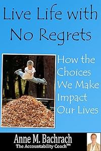 Live Life with No Regrets How Choices We Make Impact Our Lives
