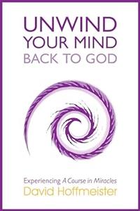 UNWIND YOUR MIND BACK TO GOD Experiencing A Course In Miracles