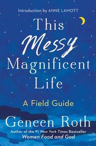 This Messy Magnificent Life A Field Guide