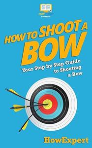 How To Shoot a Bow Your Step–By–Step Guide To Shooting a Bow