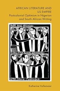 African Literature and US Empire Postcolonial Optimism in Nigerian and South African Writing