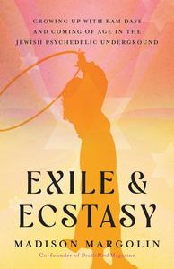 Exile & Ecstasy Growing Up with Ram Dass and Coming of Age in the Jewish Psychedelic Underground