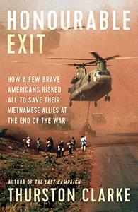 Honourable Exit how a few brave Americans risked all to save their Vietnamese allies at the end of the war