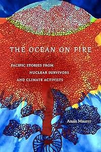 The Ocean on Fire Pacific Stories from Nuclear Survivors and Climate Activists