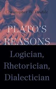 Plato's Reasons Logician, Rhetorician, Dialectician