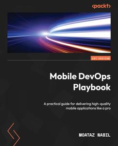 Mobile DevOps Playbook A practical guide for delivering high–quality mobile applications like a pro (2024)