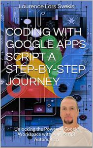 Coding with Google Apps Script A Step–by–Step Journey