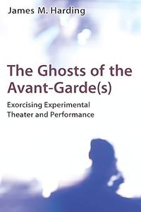 The Ghosts of the Avant–Garde(s) Exorcising Experimental Theater and Performance