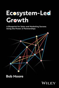 Ecosystem–Led Growth A Blueprint for Sales and Marketing Success Using the Power of Partnerships
