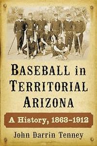 Baseball in Territorial Arizona A History, 1863–1912