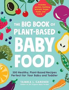 The Big Book of Plant–Based Baby Food 300 Healthy, Plant–Based Recipes Perfect for Your Baby and Toddler (2024)