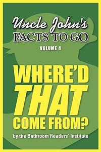 Uncle John's Facts to Go Where'd THAT Come From (Uncle John's Facts to Go Series Book 4)