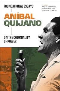 Aníbal Quijano Foundational Essays on the Coloniality of Power