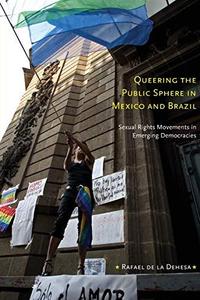 Queering the Public Sphere in Mexico and Brazil Sexual Rights Movements in Emerging Democracies
