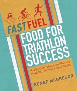 Fast Fuel Food for Triathlon Success Delicious Recipes and Nutrition Plans to Achieve Your Goals