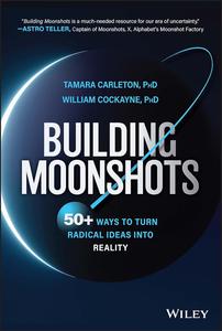 Building Moonshots 50+ Ways To Turn Radical Ideas Into Reality