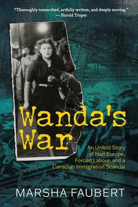 Wanda's War An Untold Story of Nazi Europe, Forced Labour, and a Canadian Immigration Scandal