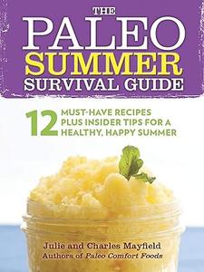 The Paleo Summer Survival Guide 12 Must–Have Recipes Plus Insider Tips for a Healthy, Happy Summer