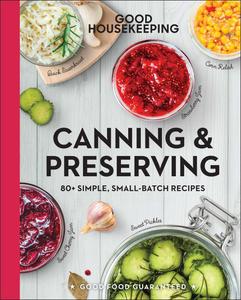 Good Housekeeping Canning & Preserving 80+ Simple, Small–Batch Recipes – A Cookbook