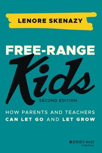 Free–Range Kids How Parents and Teachers Can Let Go and Let Grow, 2nd Edition
