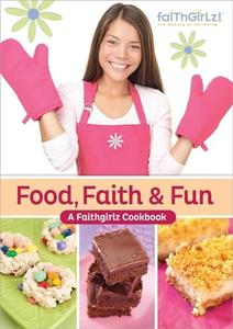 Food, Faith and Fun A Faithgirlz! Cookbook