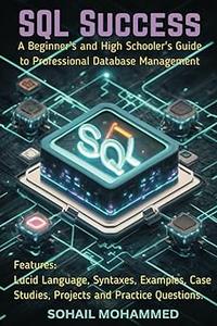 SQL SUCCESS A Beginner's and High Schooler's Guide to Professional Database Management