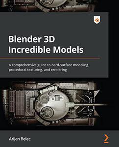 Blender 3D Incredible Models A comprehensive guide to hard–surface modeling, procedural texturing, and rendering (2024)