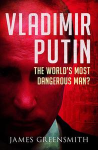 Vladimir Putin The World's Most Dangerous Man