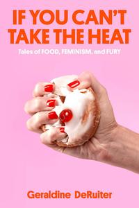 If You Can't Take the Heat Tales of Food, Feminism, and Fury