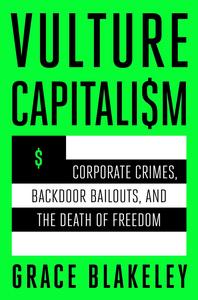 Vulture Capitalism Corporate Crimes, Backdoor Bailouts, and the Death of Freedom