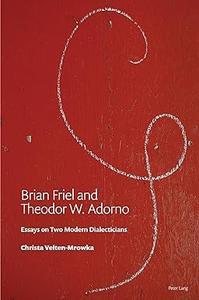 Brian Friel and Theodor W. Adorno Essays on Two Modern Dialecticians