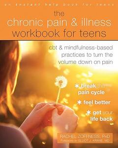 The Chronic Pain and Illness Workbook for Teens CBT and Mindfulness-Based Practices to Turn the Volume Down on Pain