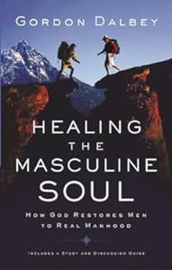 Healing the Masculine Soul God's Restoration of Men to Real Manhood