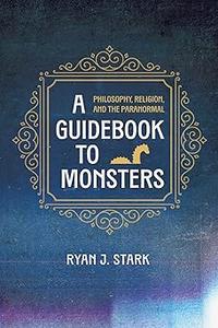 A Guidebook to Monsters Philosophy, Religion, and the Paranormal