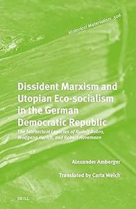Dissident Marxism and Utopian Eco–socialism in the German Democratic Republic The Intellectual Legacies of Rudolf Bahro