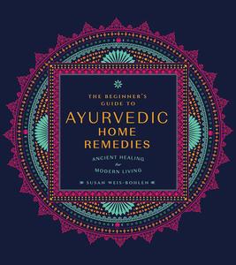 The Beginner's Guide to Ayurvedic Home Remedies Ancient Healing for Modern Life
