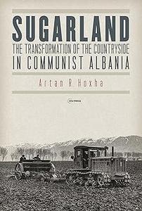 Sugarland The Transformation of the Countryside in Communist Albania