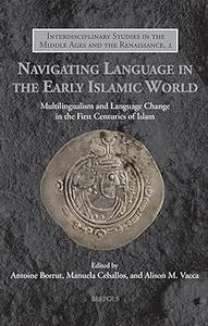 Navigating Language in the Early Islamic World Multilingualism and Language Change in the First Centuries of Islam