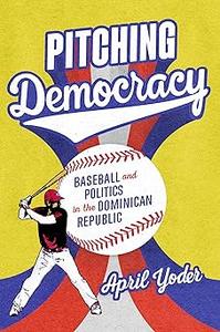 Pitching Democracy Baseball and Politics in the Dominican Republic
