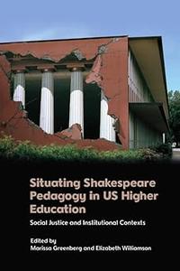 Situating Shakespeare Pedagogy in US Higher Education Social Justice and Institutional Contexts