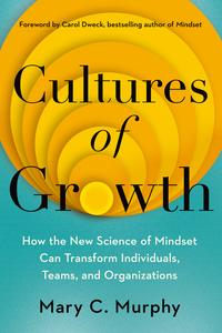 Cultures of Growth How the New Science of Mindset Can Transform Individuals, Teams, and Organizations