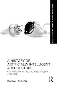 A History of Artificially Intelligent Architecture Case Studies from the USA, UK, Europe and Japan, 1949–1987