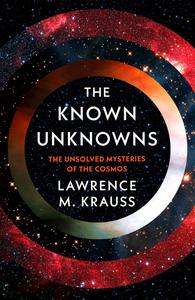 The Known Unknowns A Brief Account of What We Know and What We Don't Know About the Cosmos
