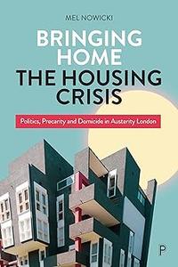 Bringing Home the Housing Crisis Politics, Precarity and Domicide in Austerity London