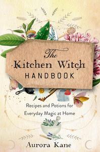 The Kitchen Witch Handbook Wisdom, Recipes, and Potions for Everyday Magic at Home