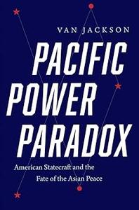Pacific Power Paradox American Statecraft and the Fate of the Asian Peace