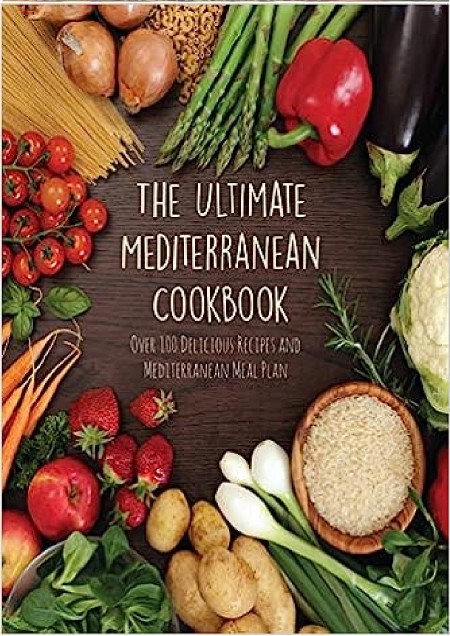 The Ultimate Mediterranean Cookbook Over 100 Delicious Recipes and Mediterranean M...