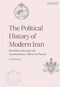 The Political History of Modern Iran Revolution, Reaction and Transformation, 1905 to the Present