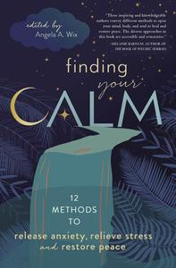 Finding Your Calm Twelve Methods to Release Anxiety, Relieve Stress & Restore Peace