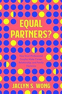 Equal Partners How Dual–Professional Couples Make Career, Relationship, and Family Decisions
